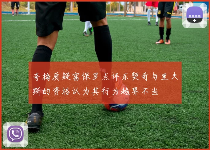 夸梅质疑富保罗点评东契奇与里夫斯的资格认为其行为越界不当