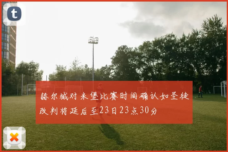 赫尔城对米堡比赛时间确认如圣徒改判将延后至23日23点30分