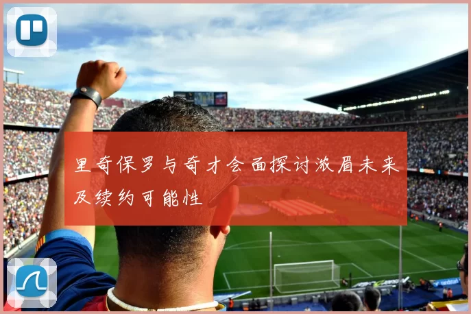 里奇保罗与奇才会面探讨浓眉未来及续约可能性