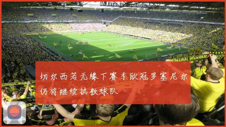 切尔西若无缘下赛季欧冠罗塞尼尔仍将继续执教球队