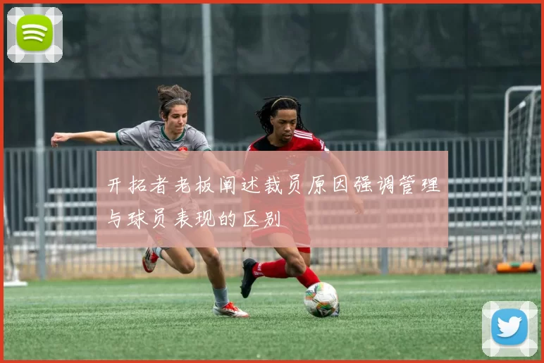 开拓者老板阐述裁员原因强调管理与球员表现的区别