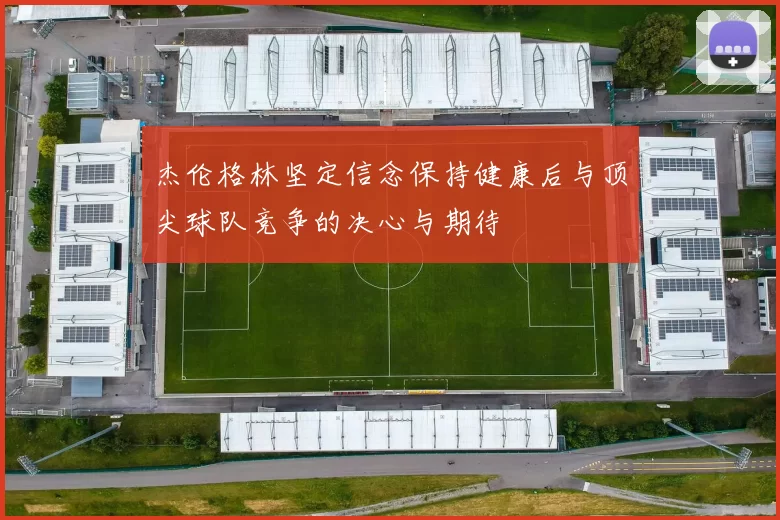杰伦格林坚定信念保持健康后与顶尖球队竞争的决心与期待