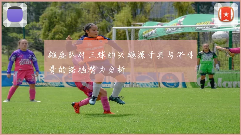 雄鹿队对三球的兴趣源于其与字母哥的搭档潜力分析