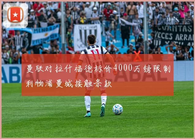 曼联对拉什福德标价4000万镑限制利物浦曼城接触条款
