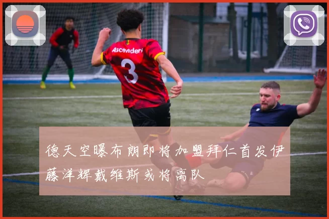 德天空曝布朗即将加盟拜仁首发伊藤洋辉戴维斯或将离队