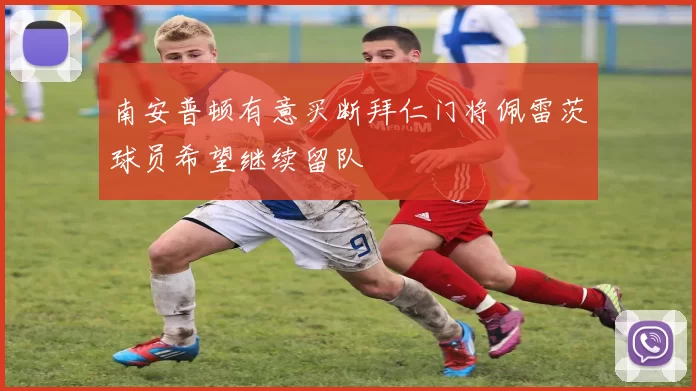 南安普顿有意买断拜仁门将佩雷茨球员希望继续留队