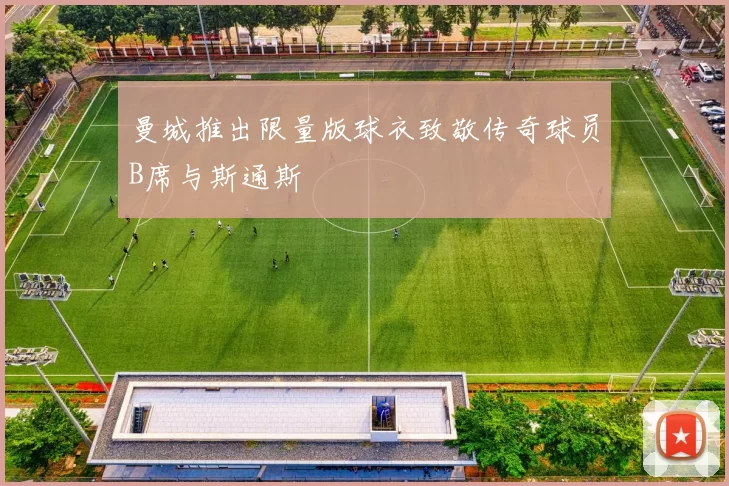 曼城推出限量版球衣致敬传奇球员B席与斯通斯