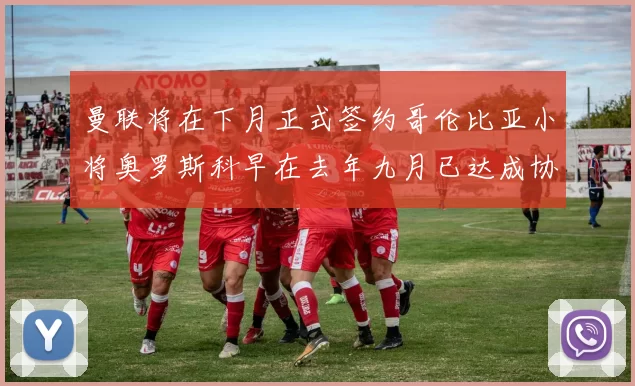 曼联将在下月正式签约哥伦比亚小将奥罗斯科早在去年九月已达成协议