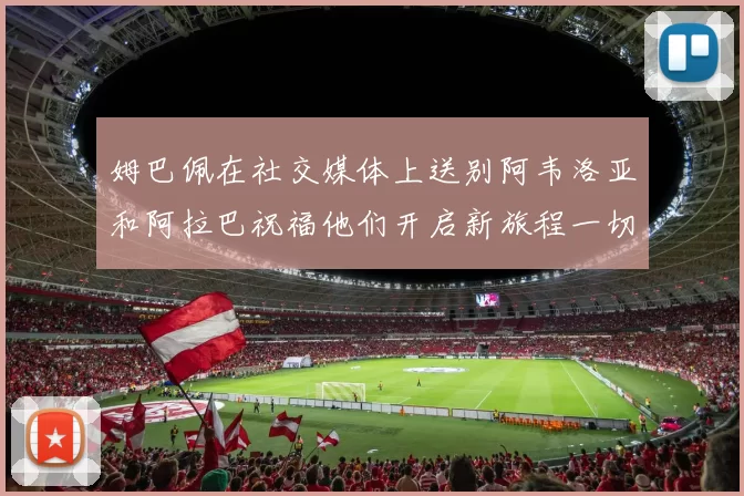 姆巴佩在社交媒体上送别阿韦洛亚和阿拉巴祝福他们开启新旅程一切顺利
