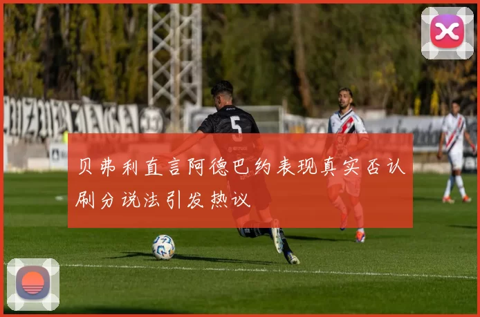 贝弗利直言阿德巴约表现真实否认刷分说法引发热议